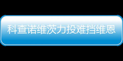 科查投难 天响炮茨力挡维恩托诺维斯双使1